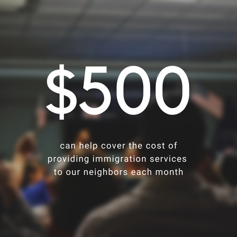 $500 can help cover the cost of providing immigration services to our neighbors each month